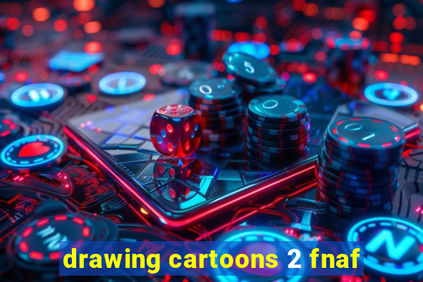 drawing cartoons 2 fnaf